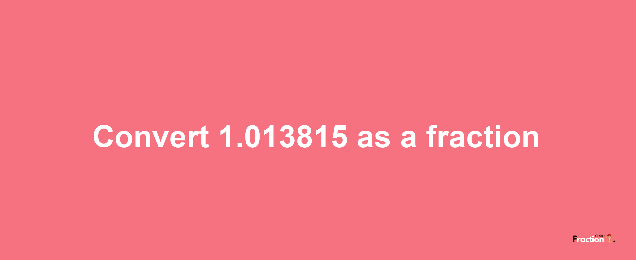 How to convert 1.013815 as a fraction