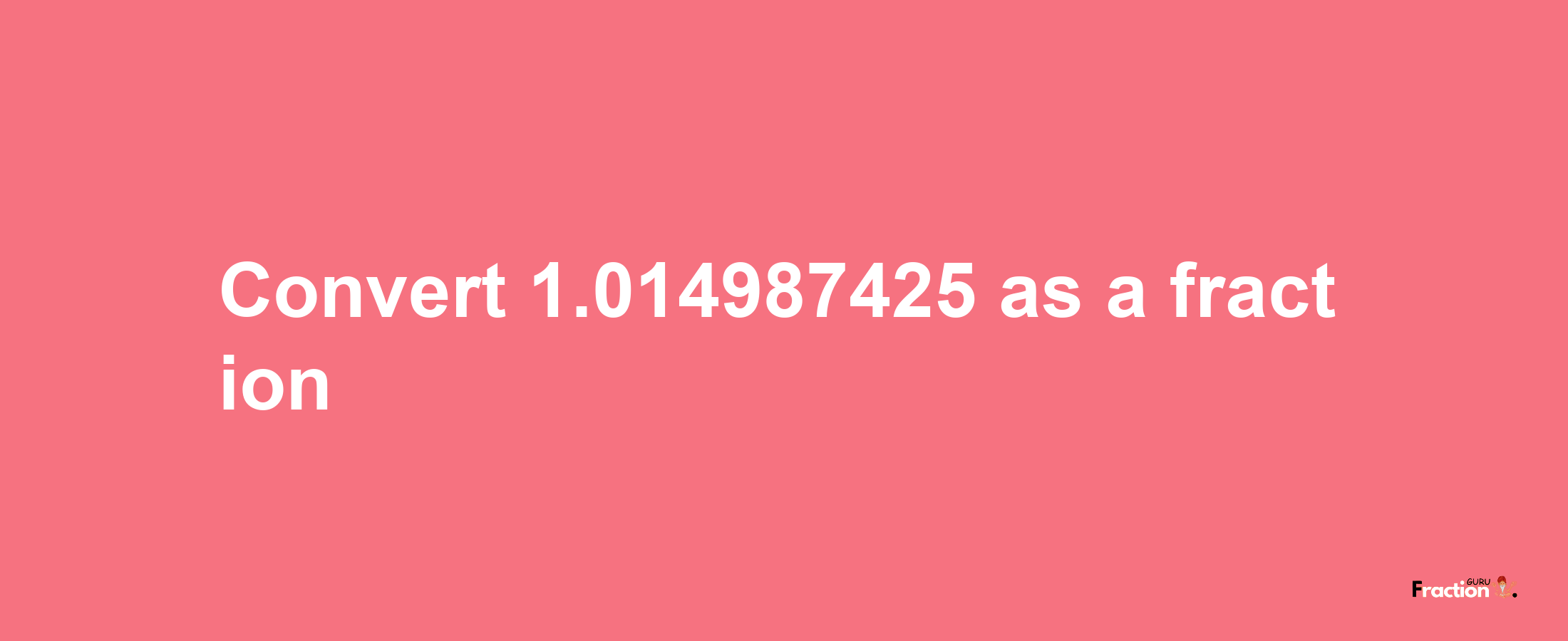 How to convert 1.014987425 as a fraction