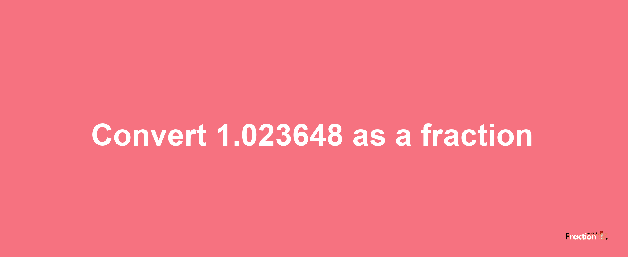 How to convert 1.023648 as a fraction