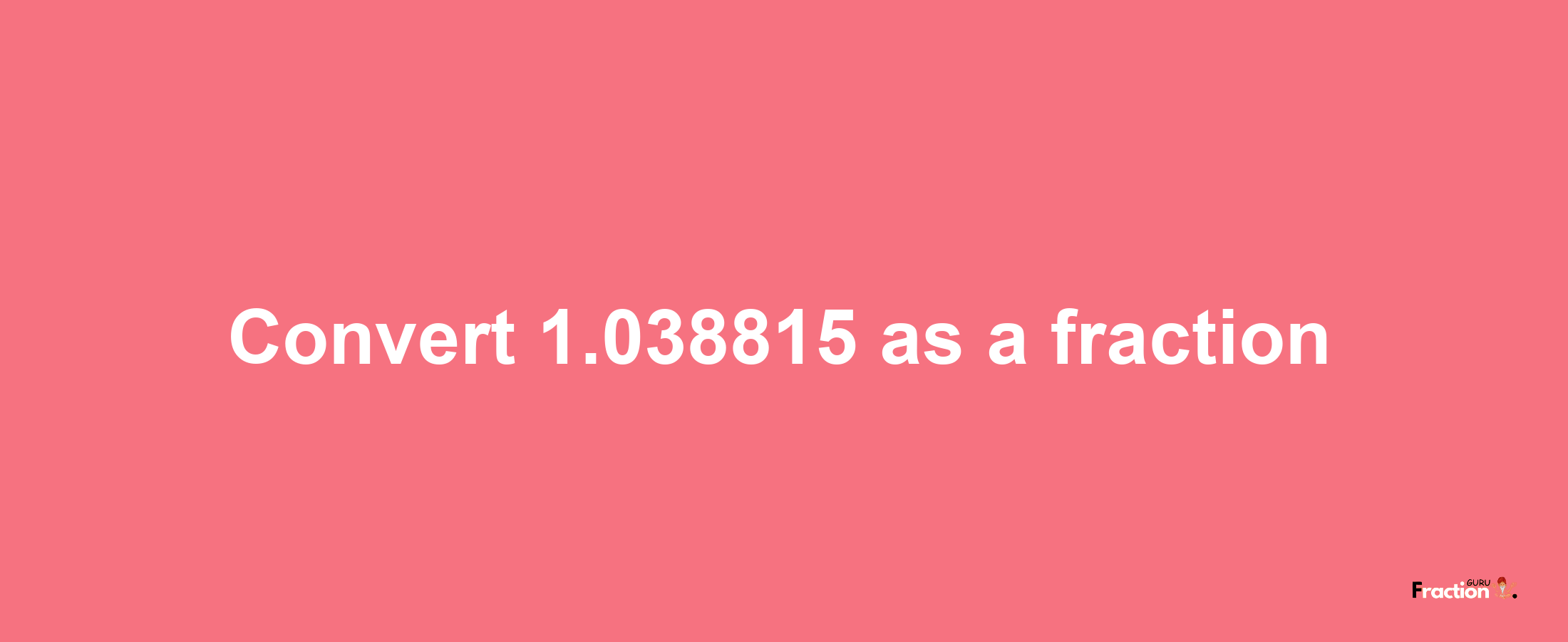 How to convert 1.038815 as a fraction