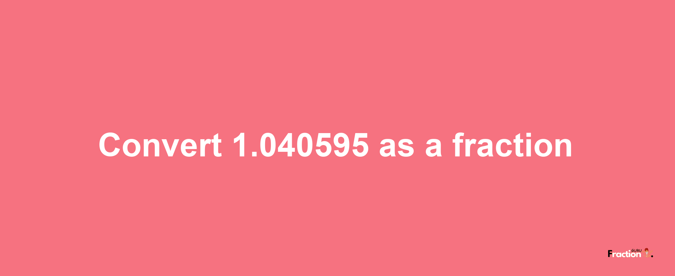 How to convert 1.040595 as a fraction