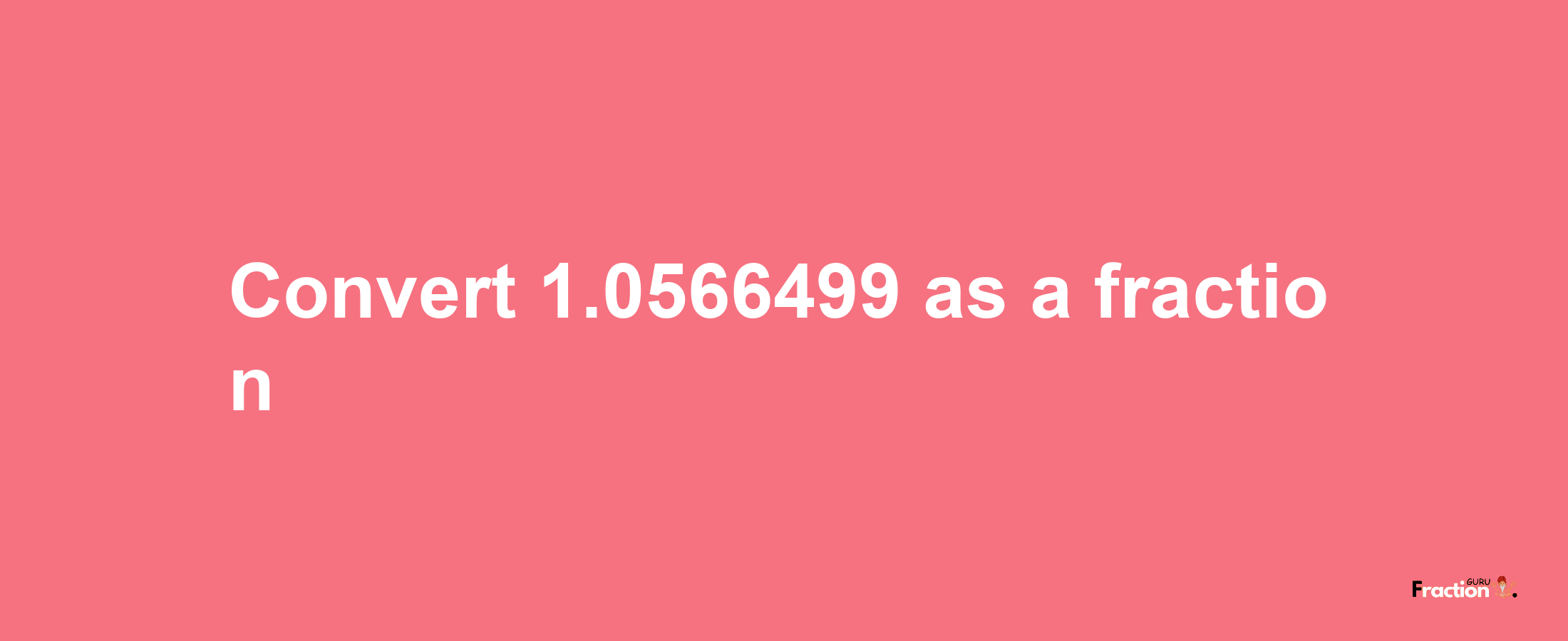 How to convert 1.0566499 as a fraction