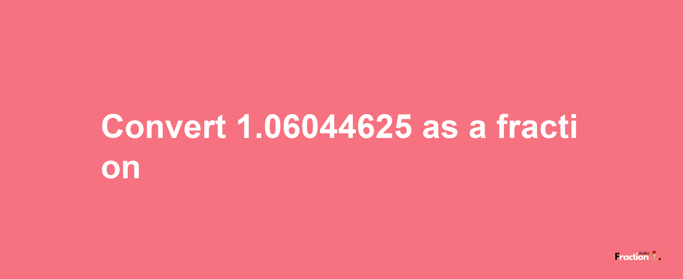 How to convert 1.06044625 as a fraction