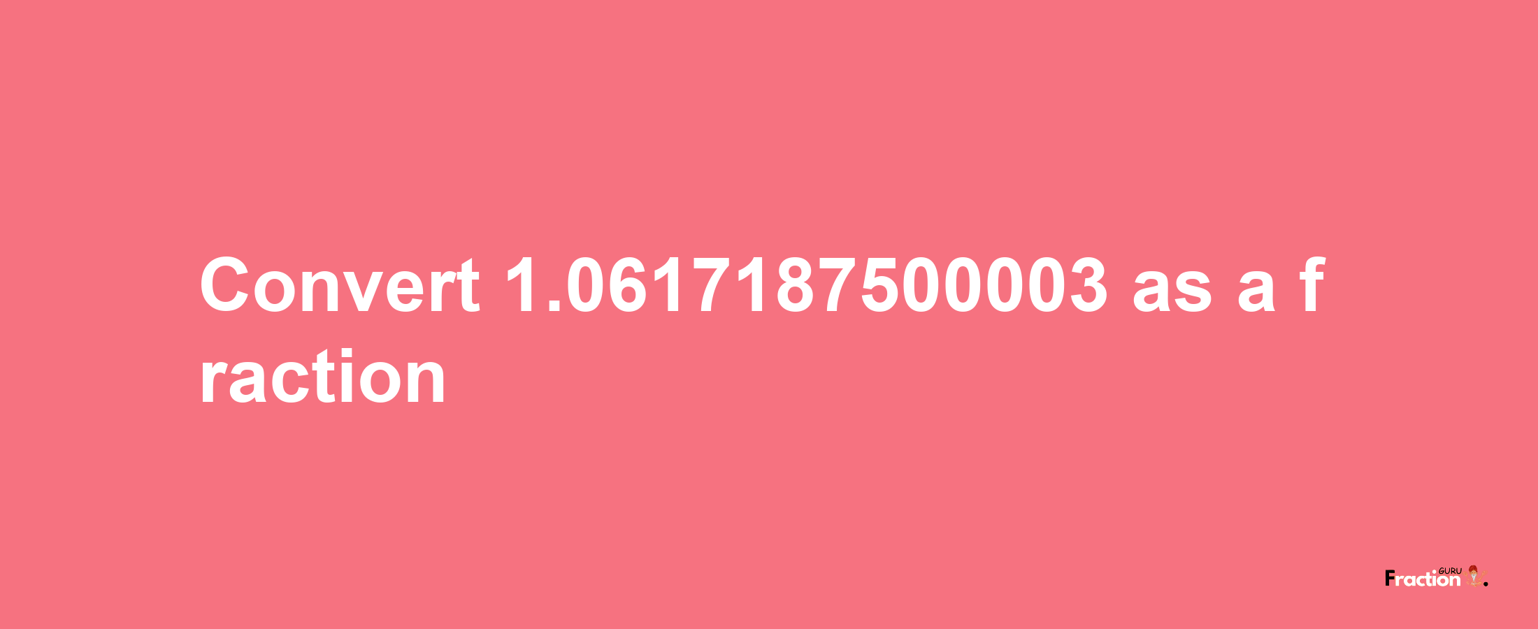 How to convert 1.0617187500003 as a fraction