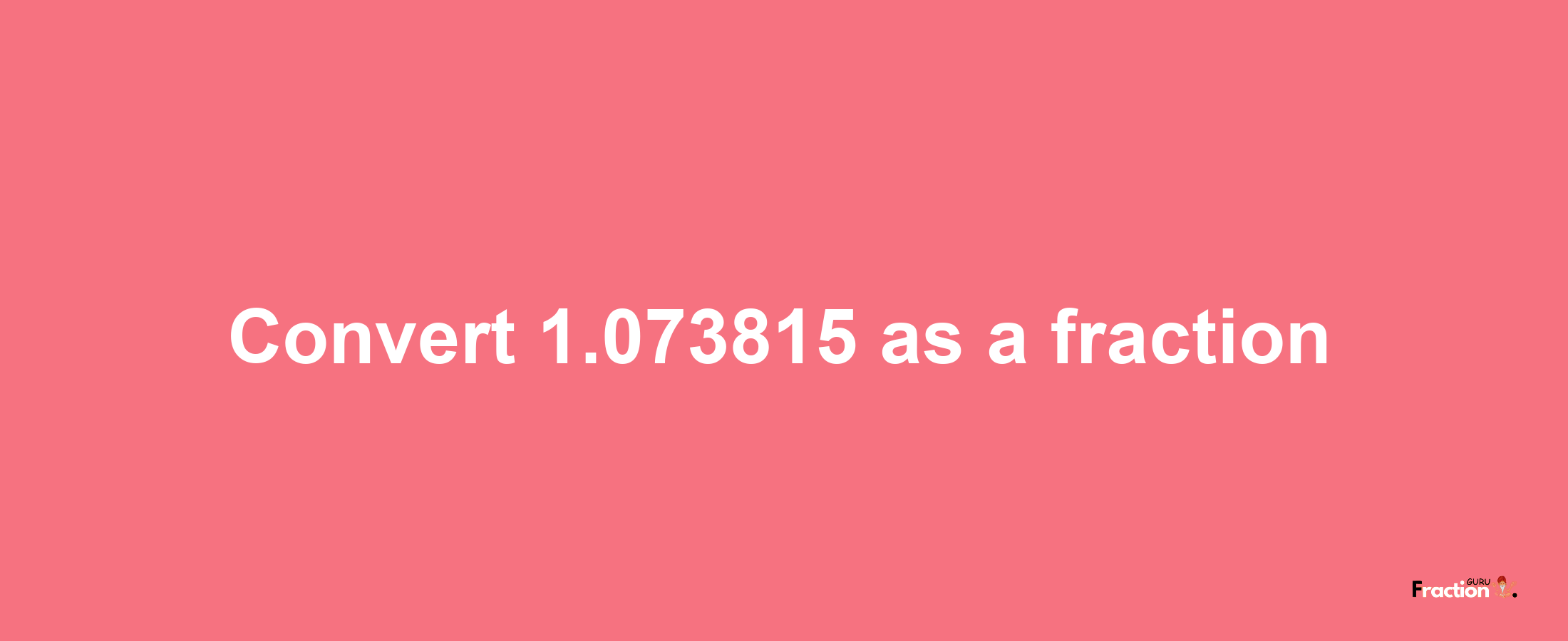 How to convert 1.073815 as a fraction