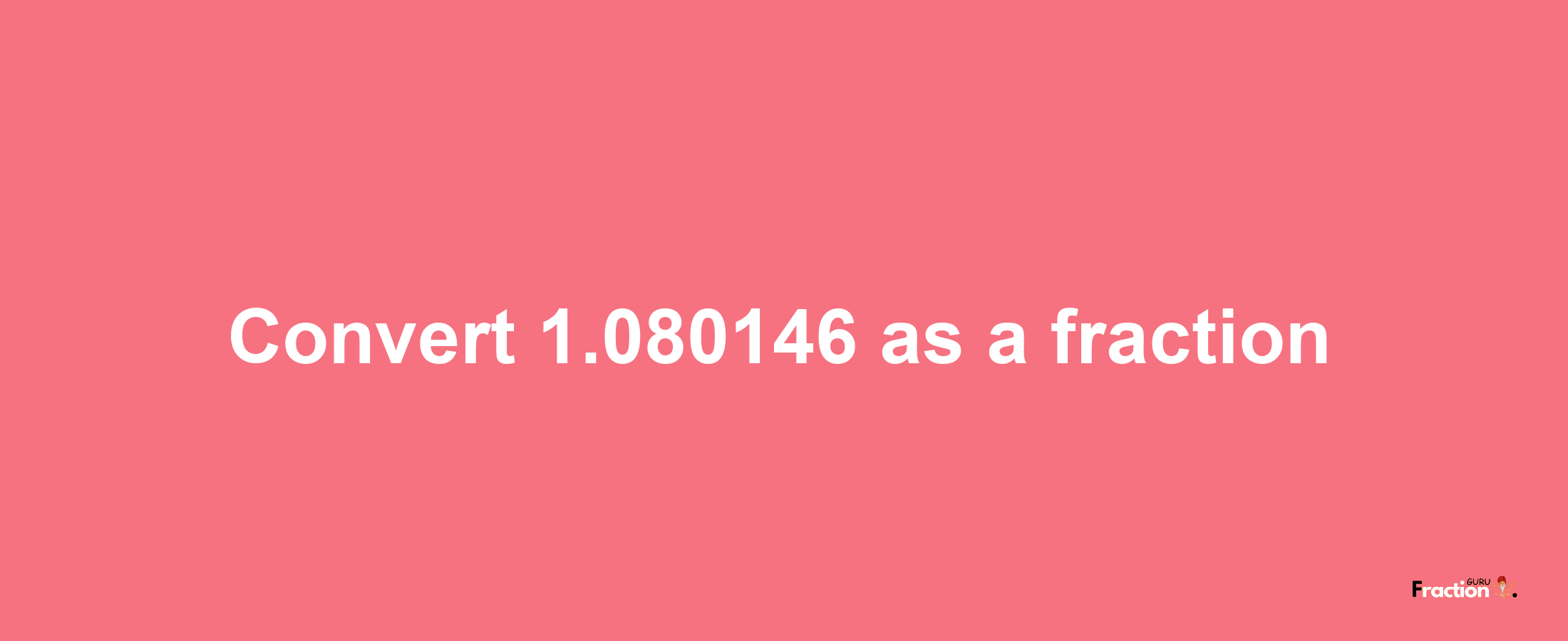 How to convert 1.080146 as a fraction