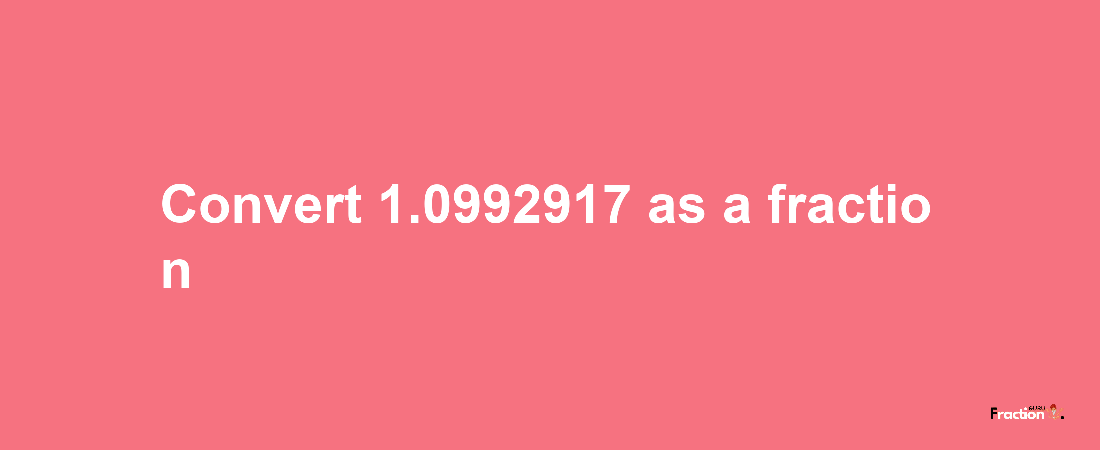 How to convert 1.0992917 as a fraction