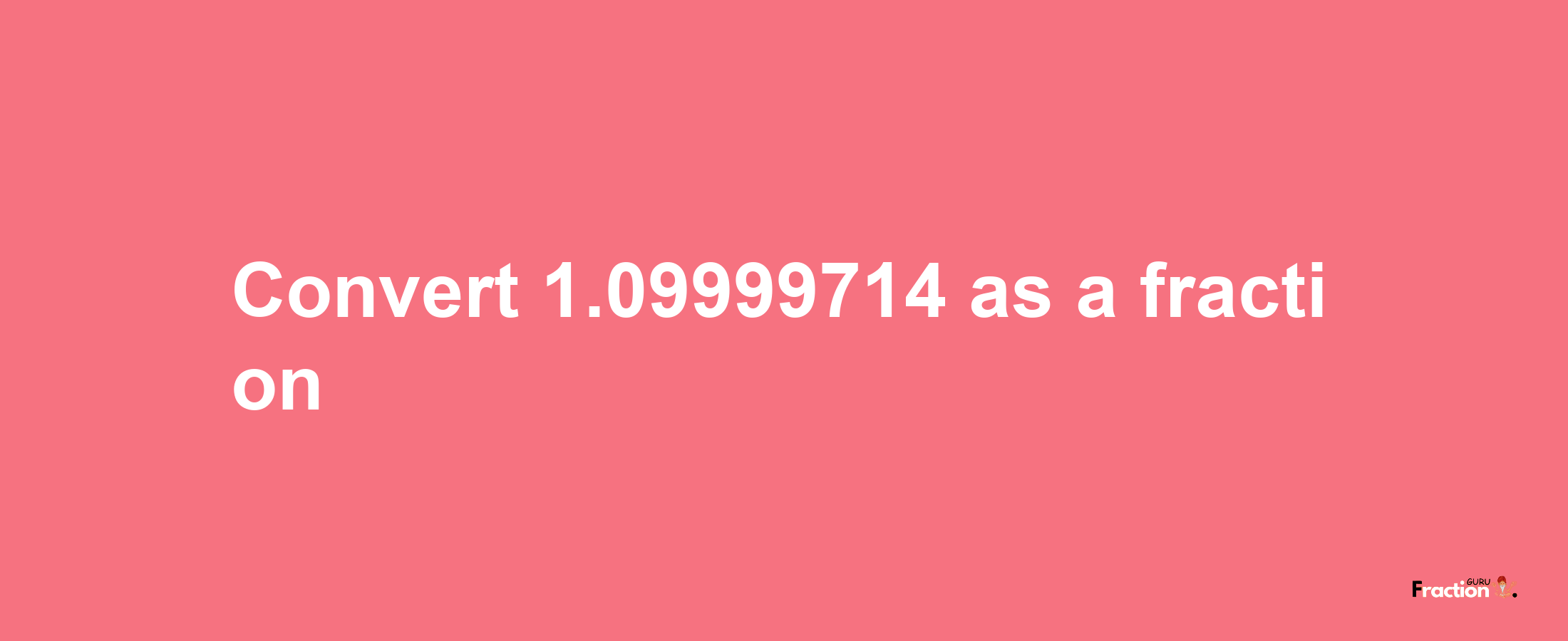 How to convert 1.09999714 as a fraction