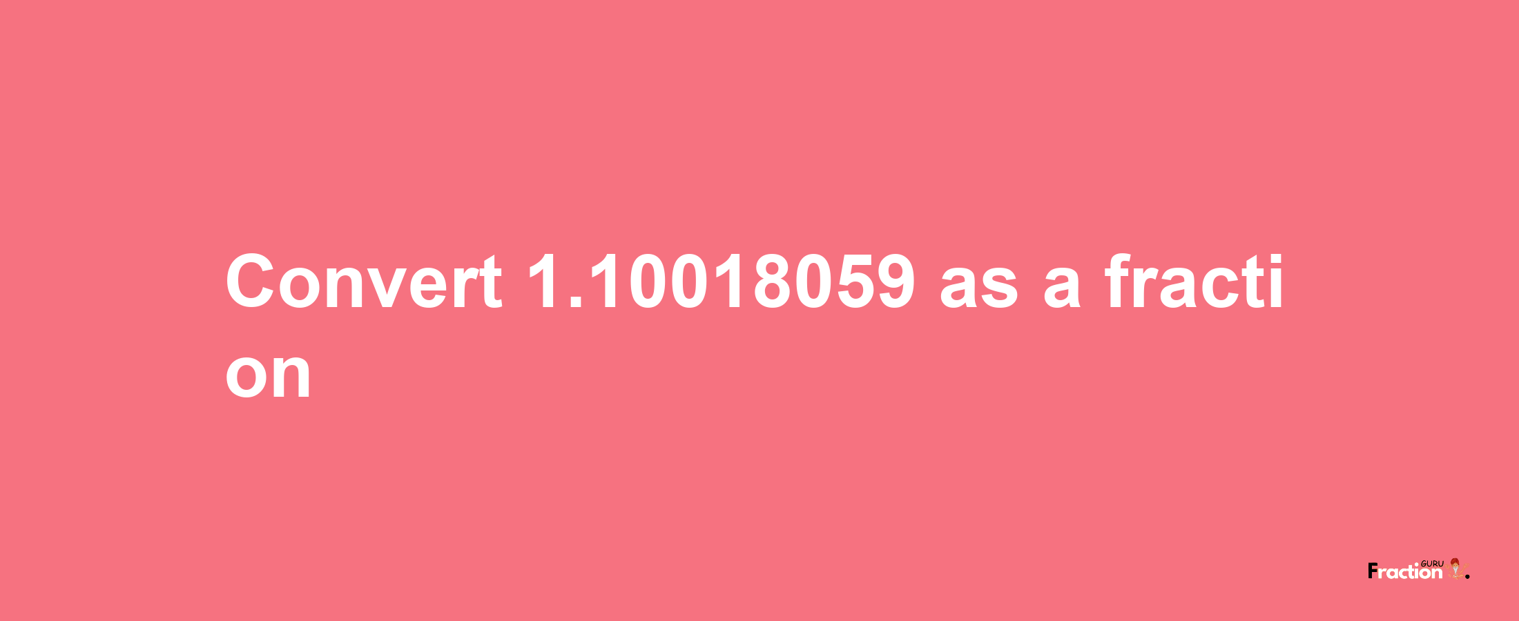 How to convert 1.10018059 as a fraction