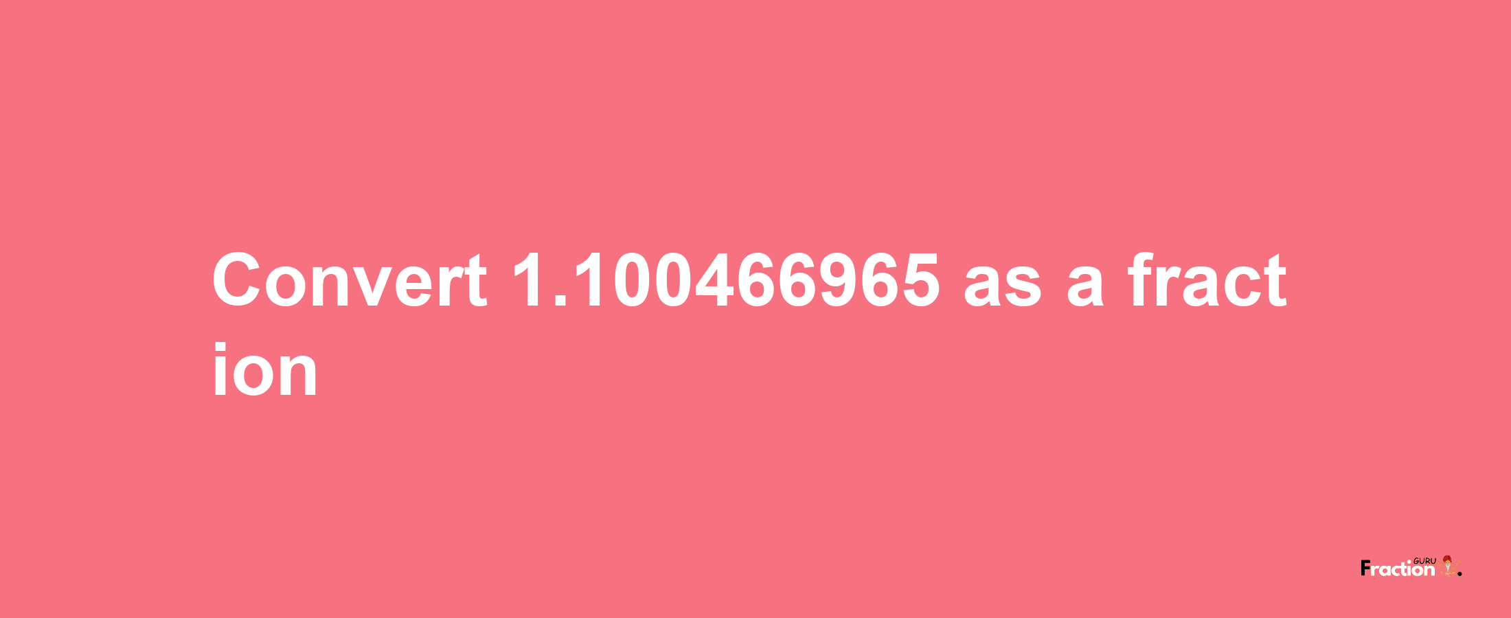 How to convert 1.100466965 as a fraction