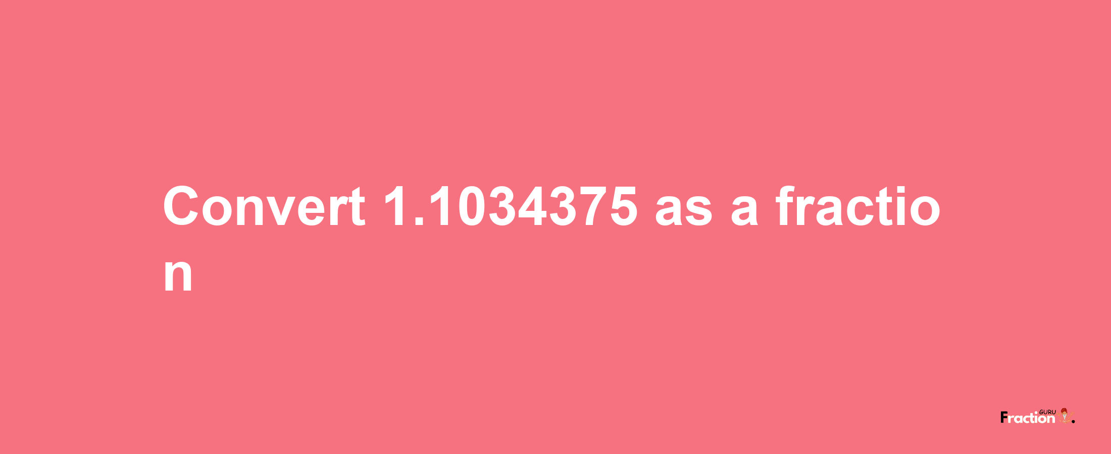 How to convert 1.1034375 as a fraction