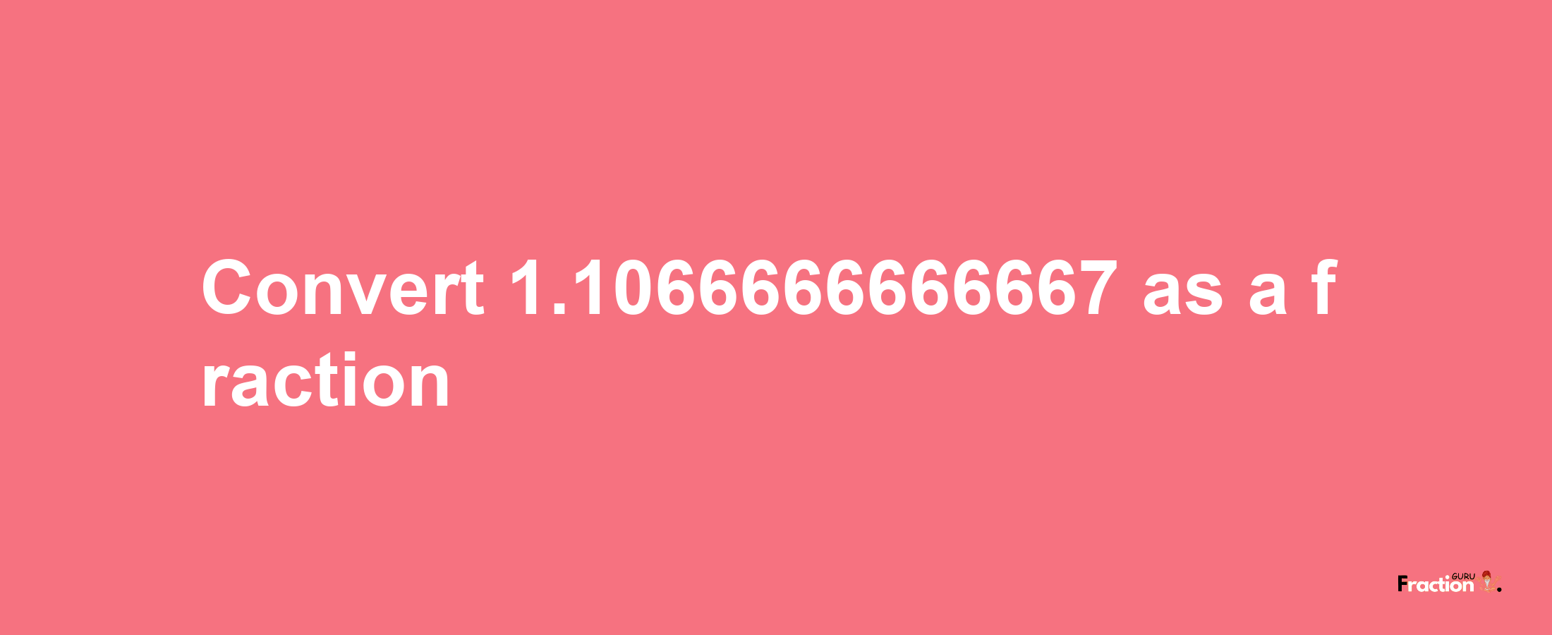 How to convert 1.1066666666667 as a fraction