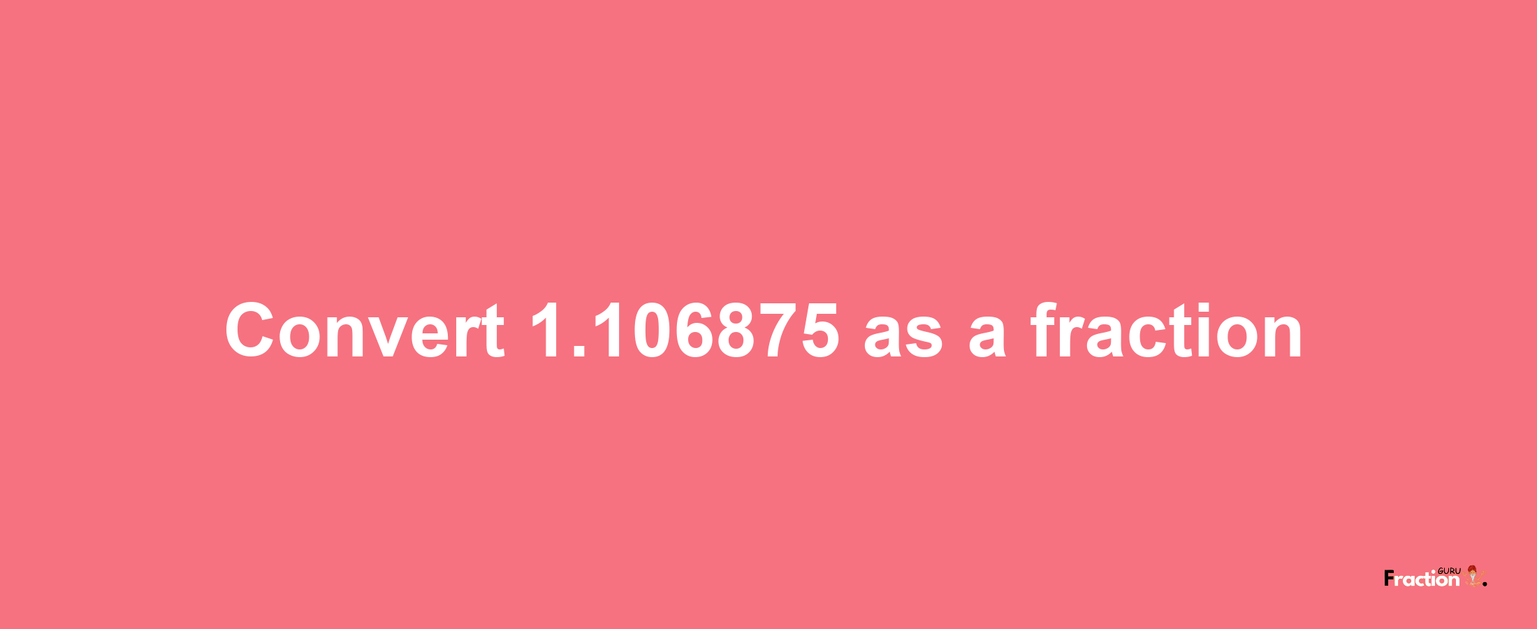 How to convert 1.106875 as a fraction