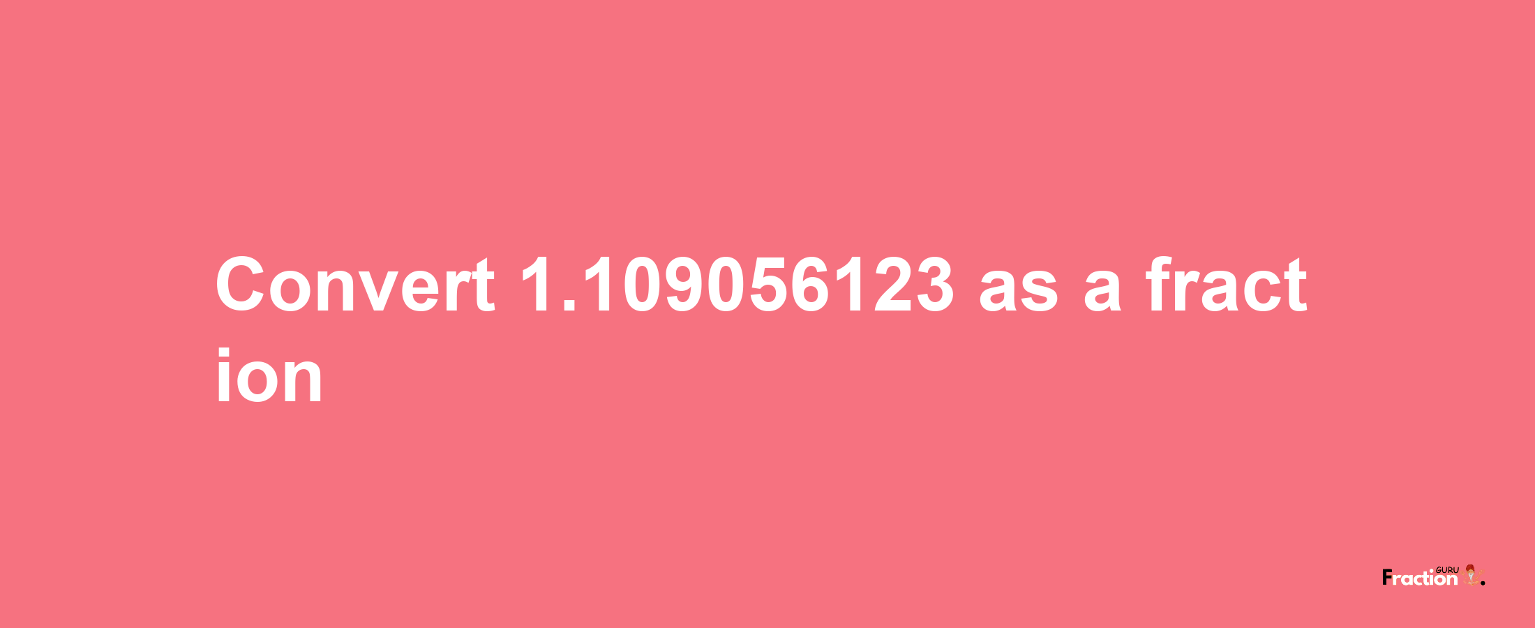 How to convert 1.109056123 as a fraction