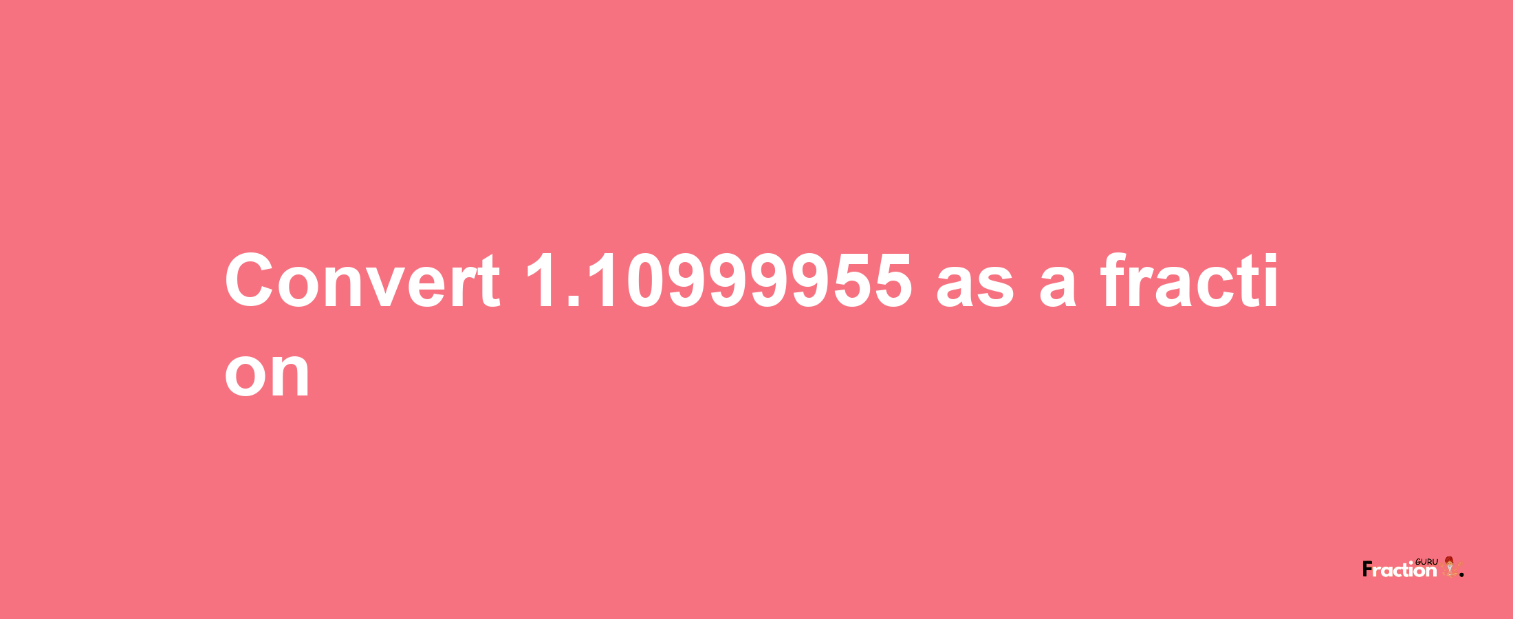 How to convert 1.10999955 as a fraction