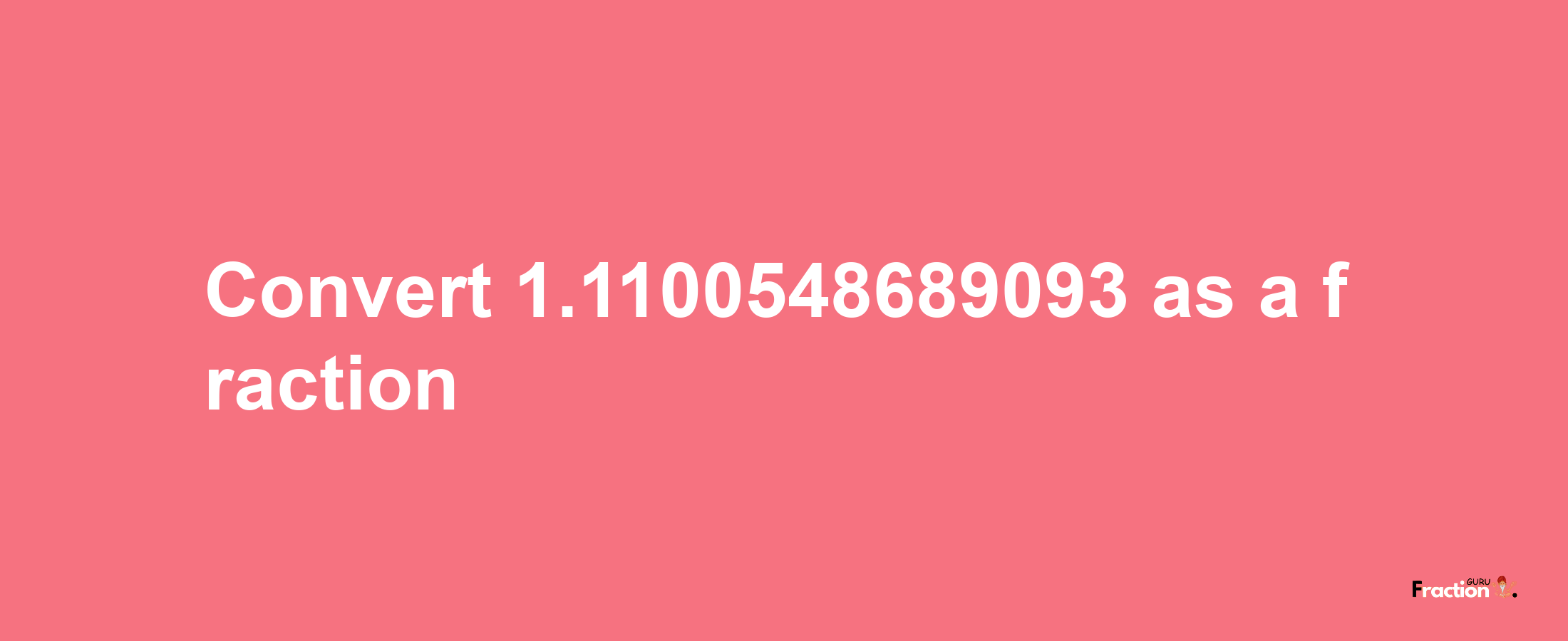 How to convert 1.1100548689093 as a fraction