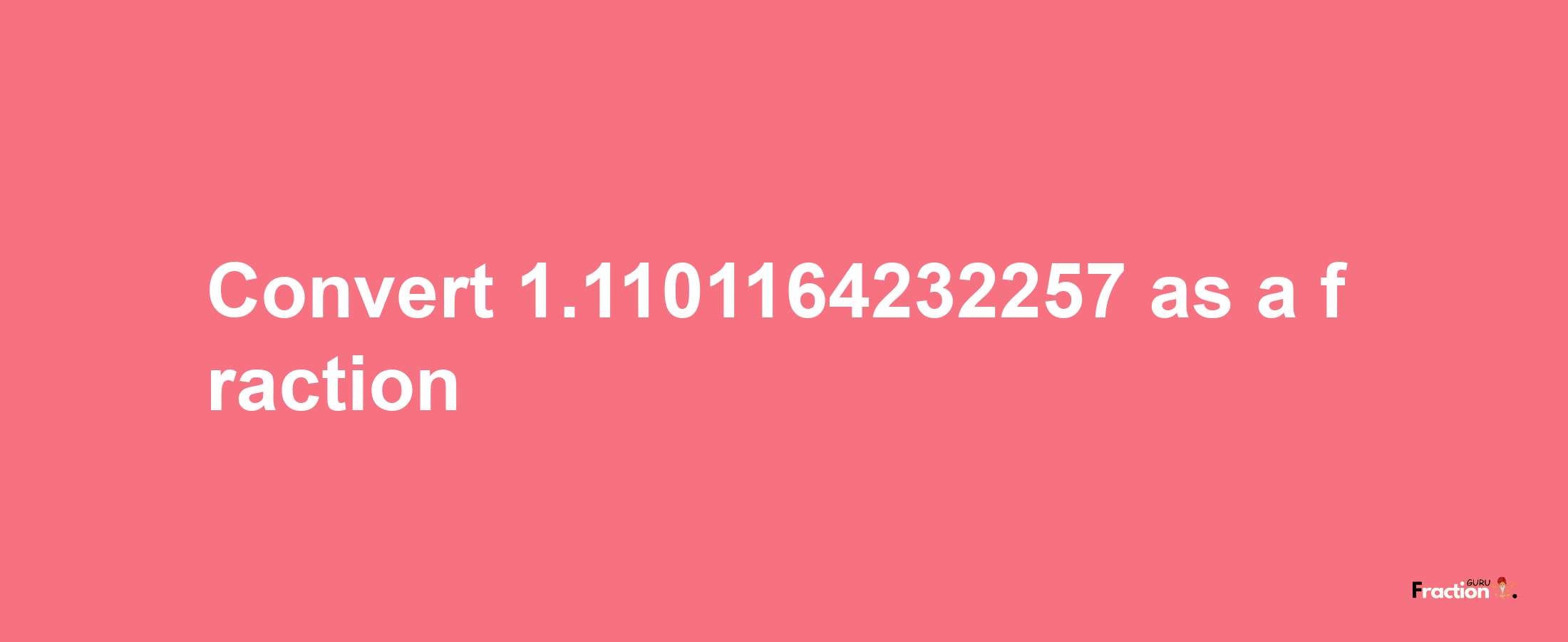 How to convert 1.1101164232257 as a fraction