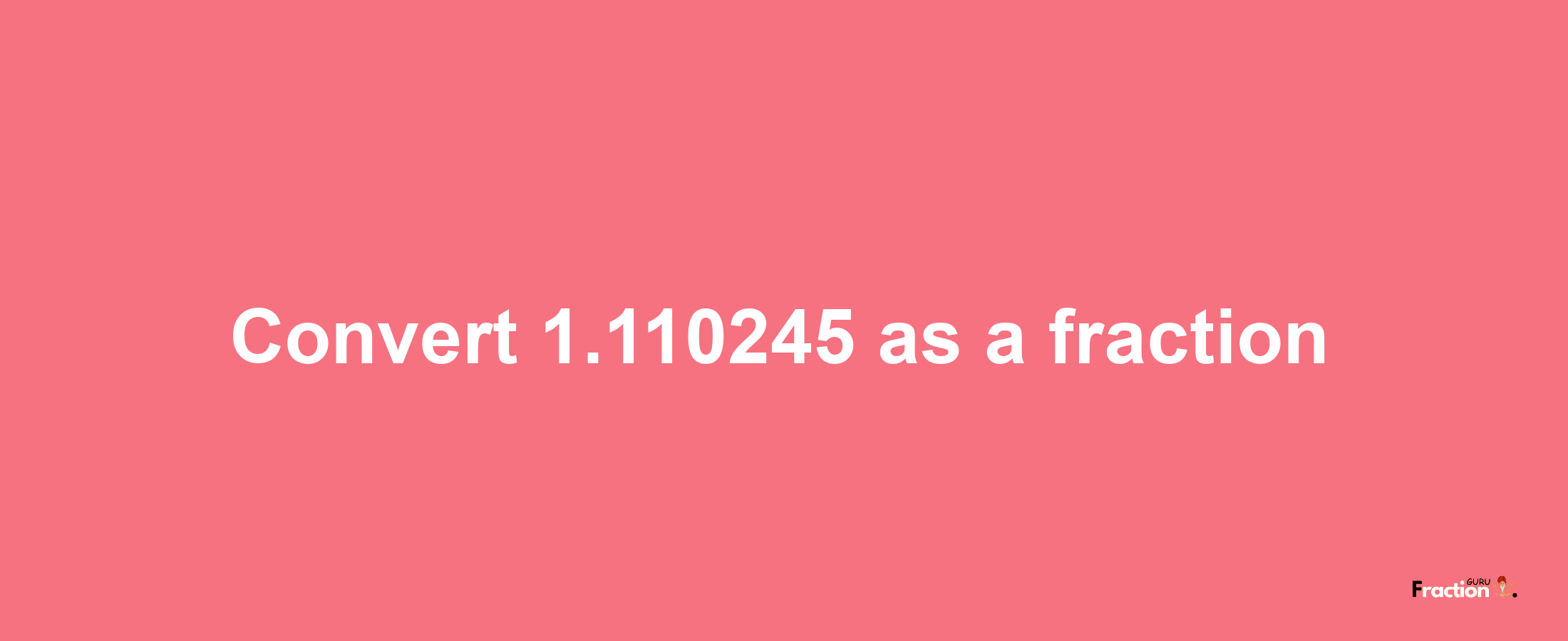 How to convert 1.110245 as a fraction