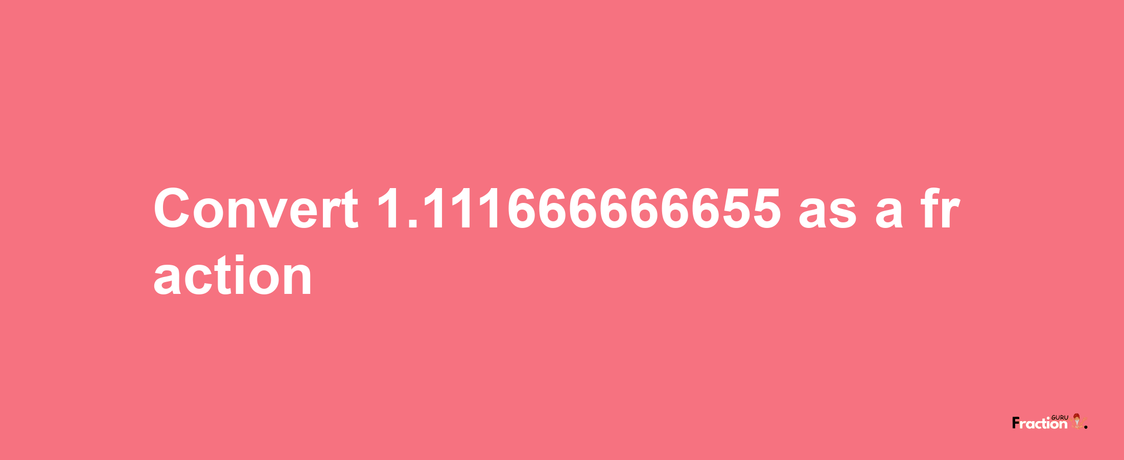 How to convert 1.111666666655 as a fraction