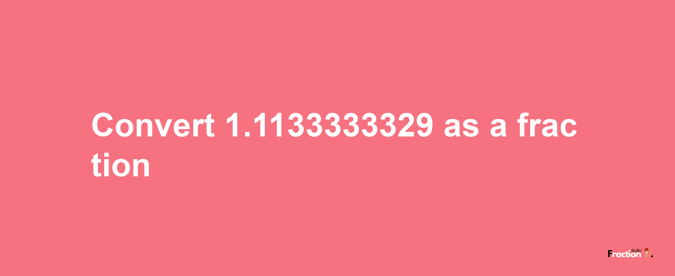 How to convert 1.1133333329 as a fraction