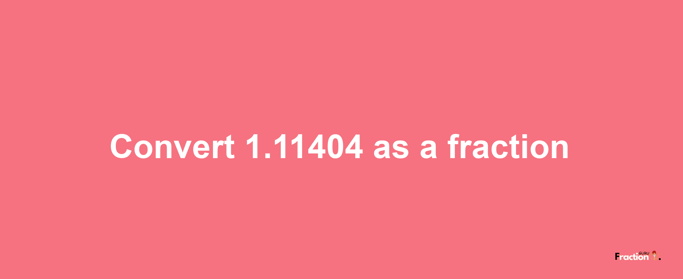 How to convert 1.11404 as a fraction