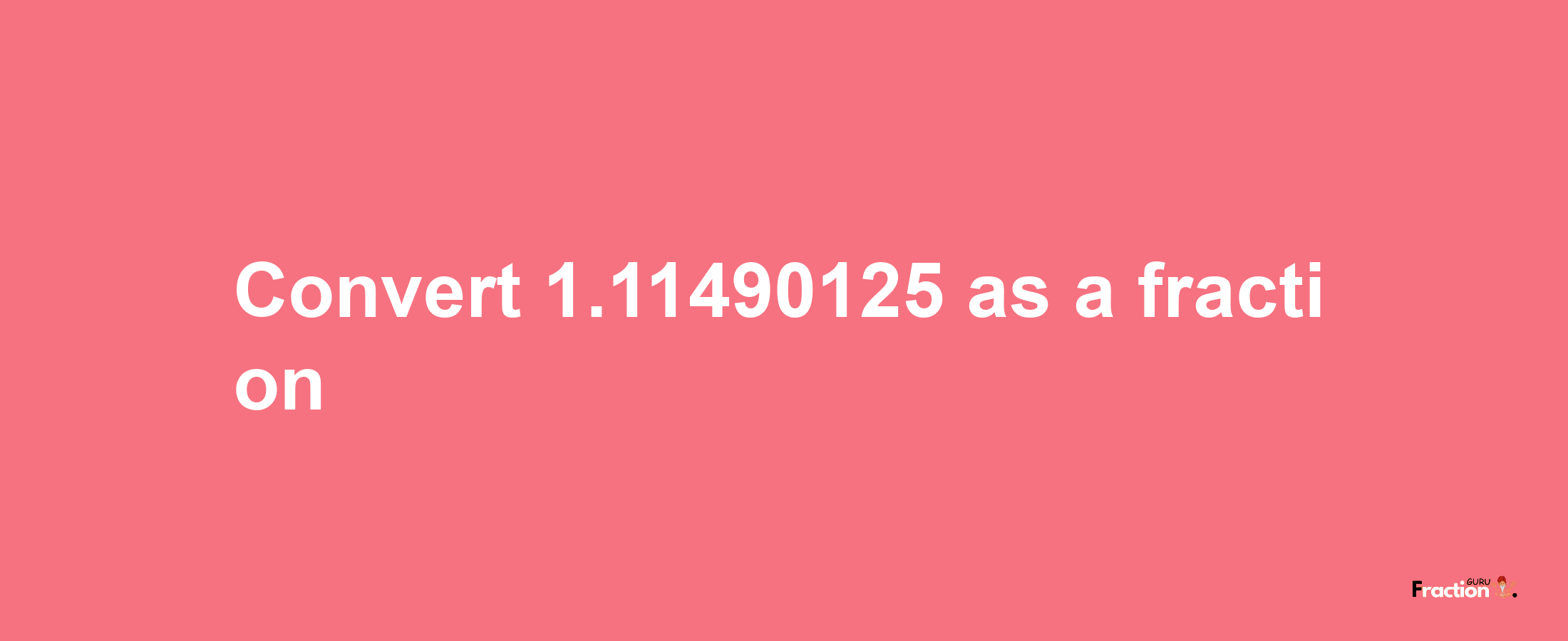 How to convert 1.11490125 as a fraction