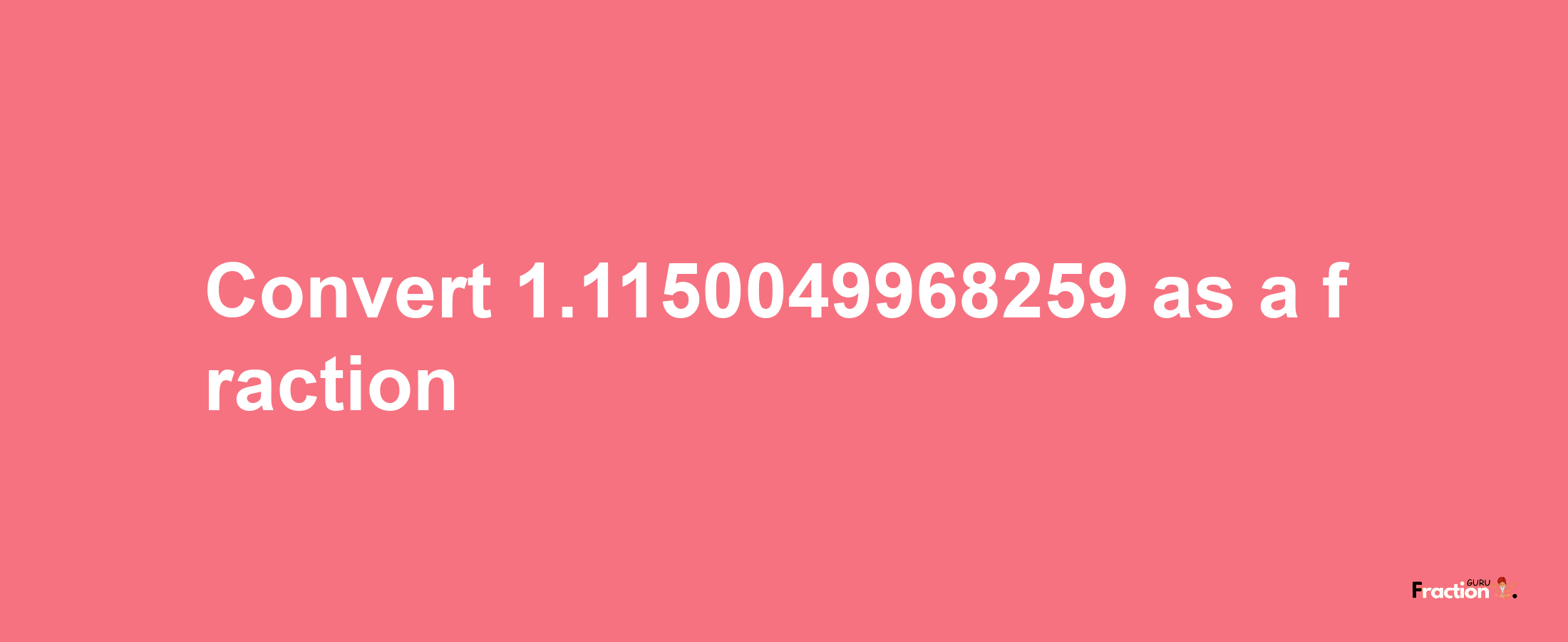 How to convert 1.1150049968259 as a fraction