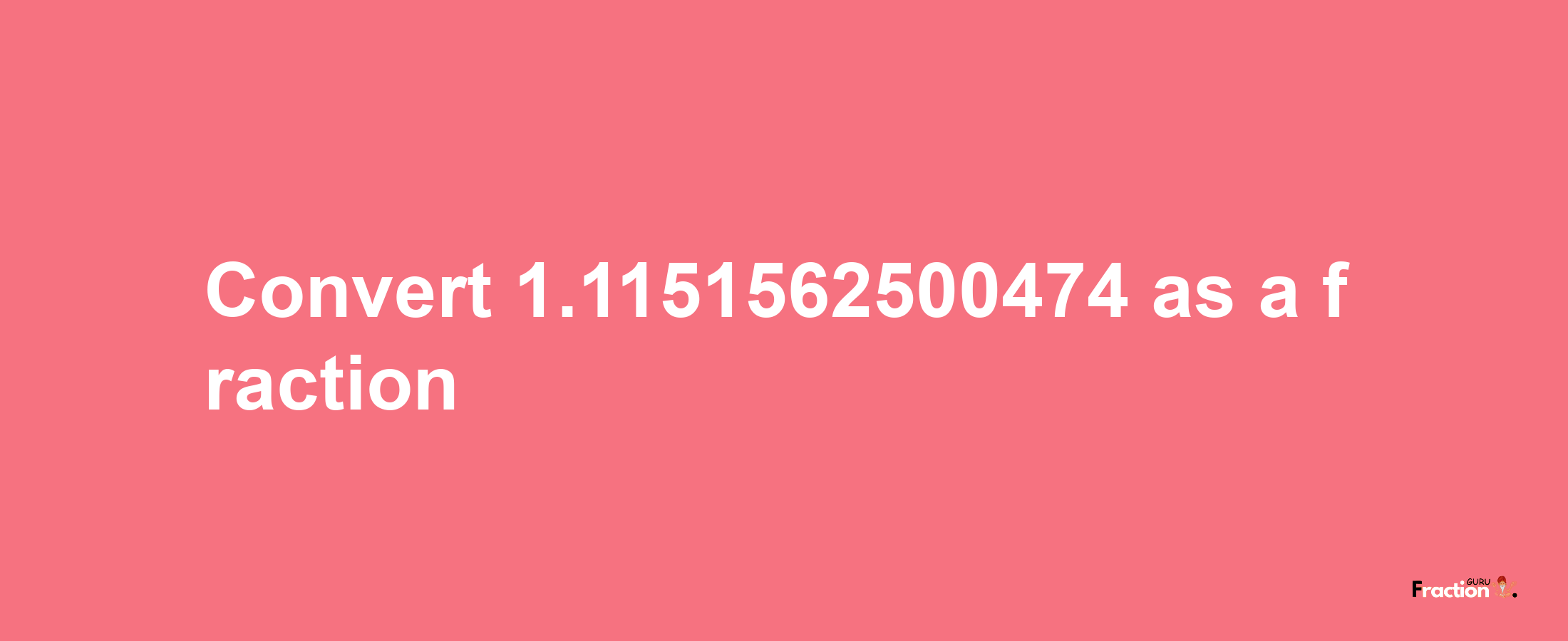 How to convert 1.1151562500474 as a fraction