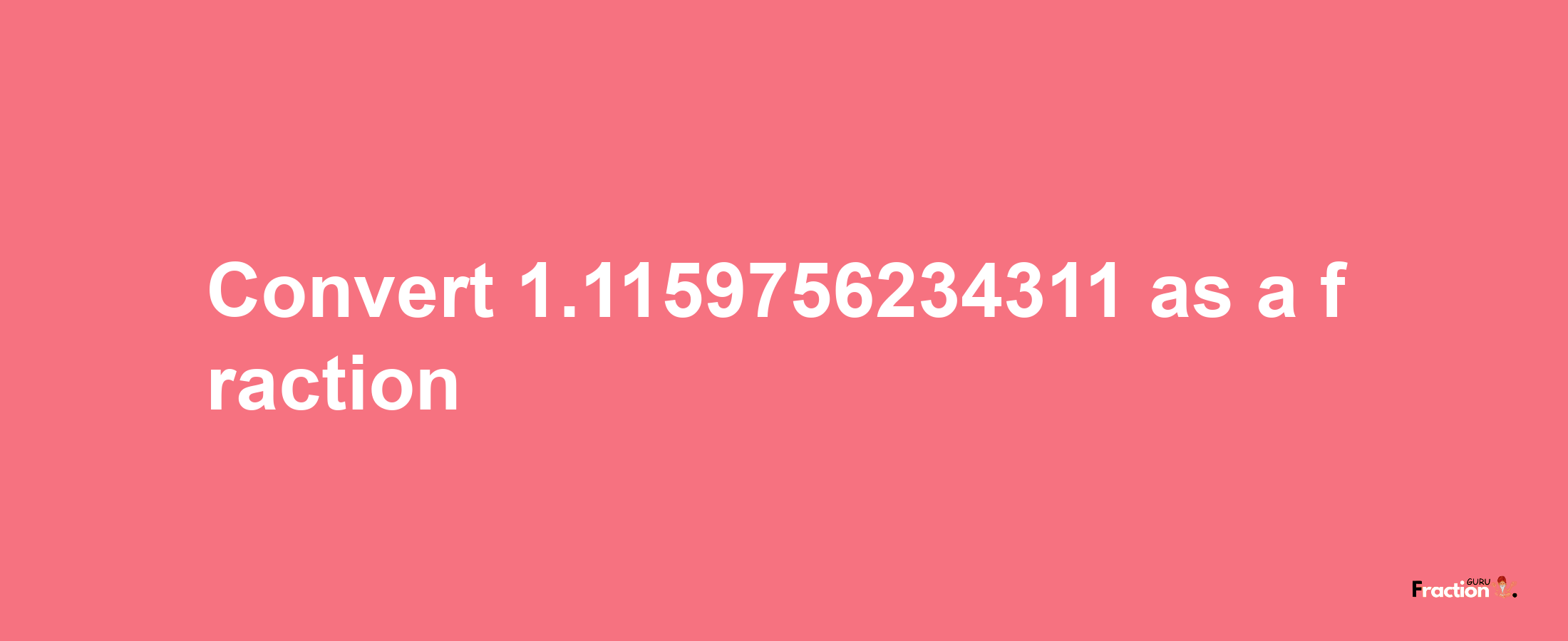 How to convert 1.1159756234311 as a fraction