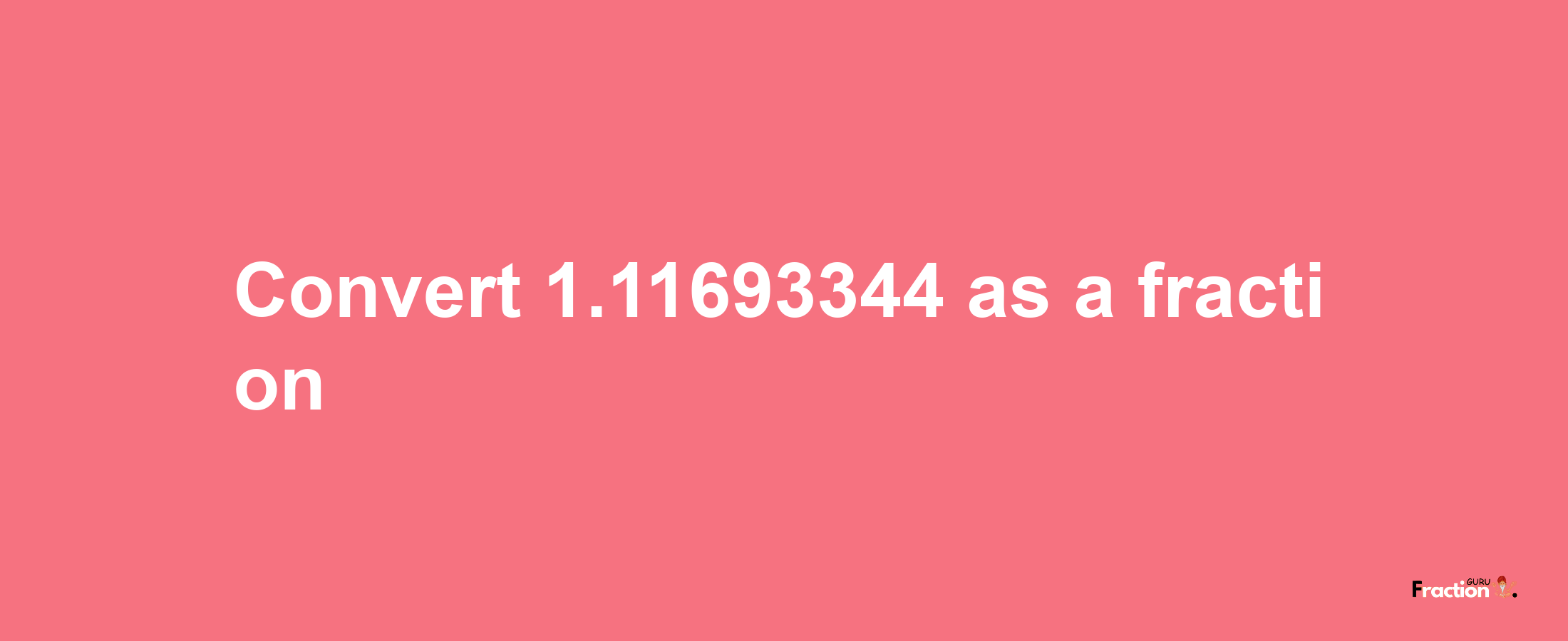 How to convert 1.11693344 as a fraction