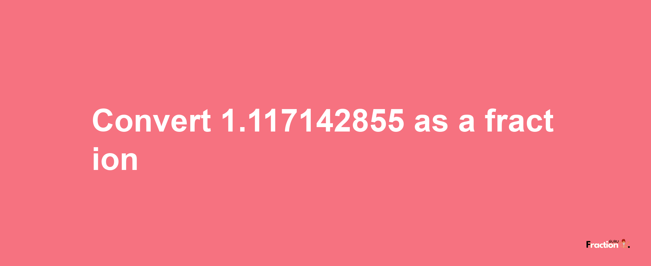 How to convert 1.117142855 as a fraction