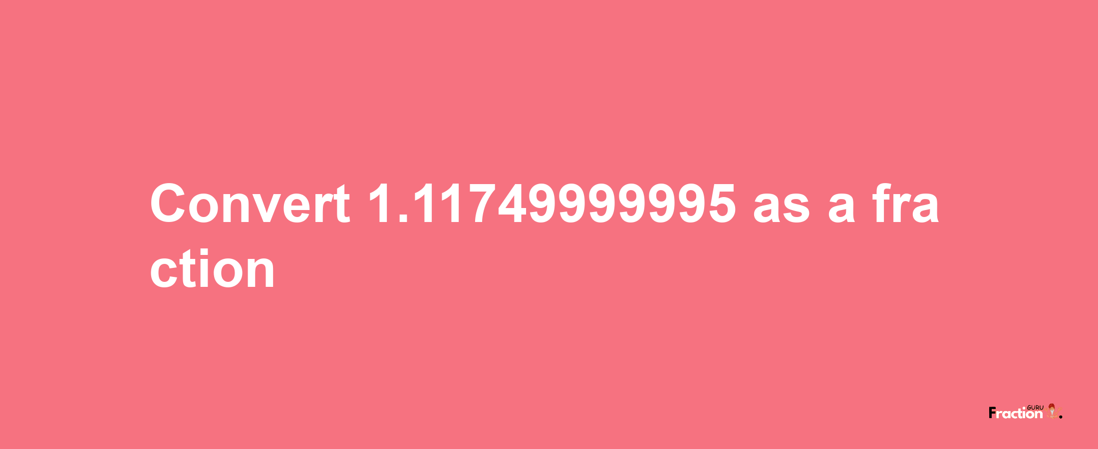 How to convert 1.11749999995 as a fraction