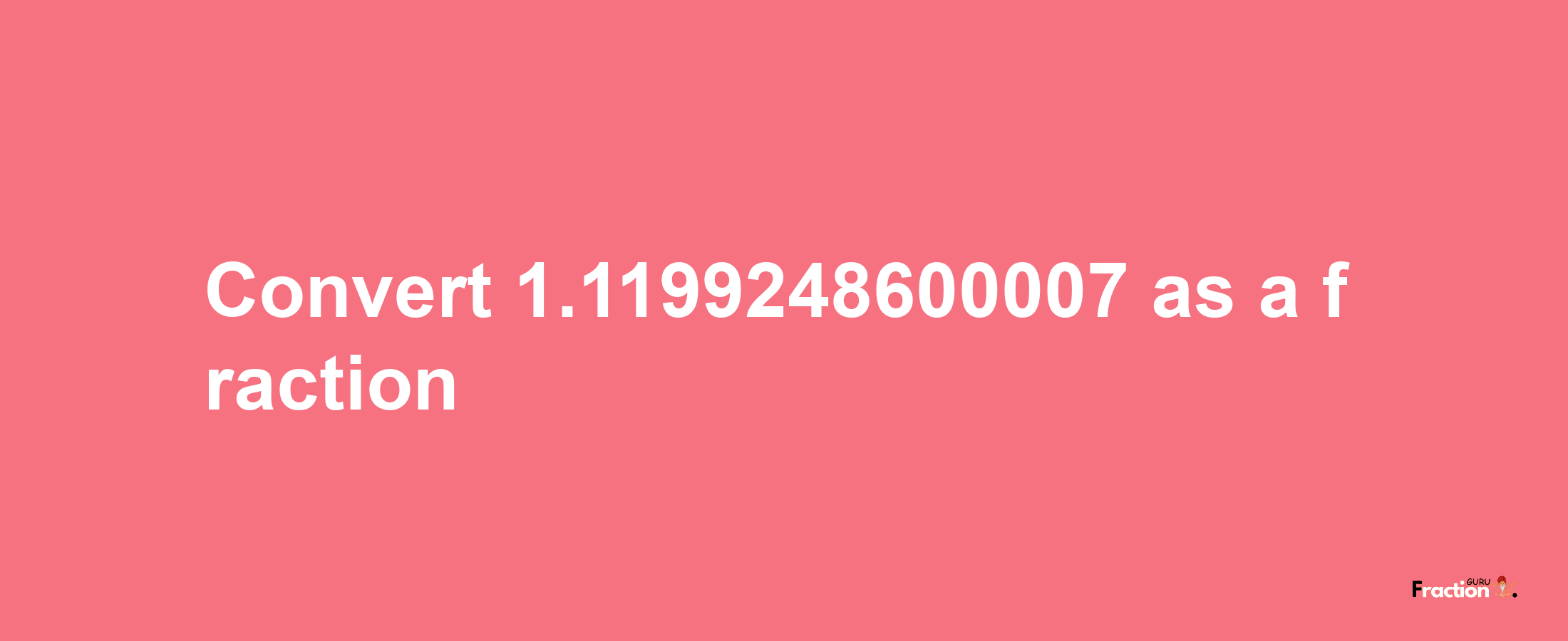 How to convert 1.1199248600007 as a fraction