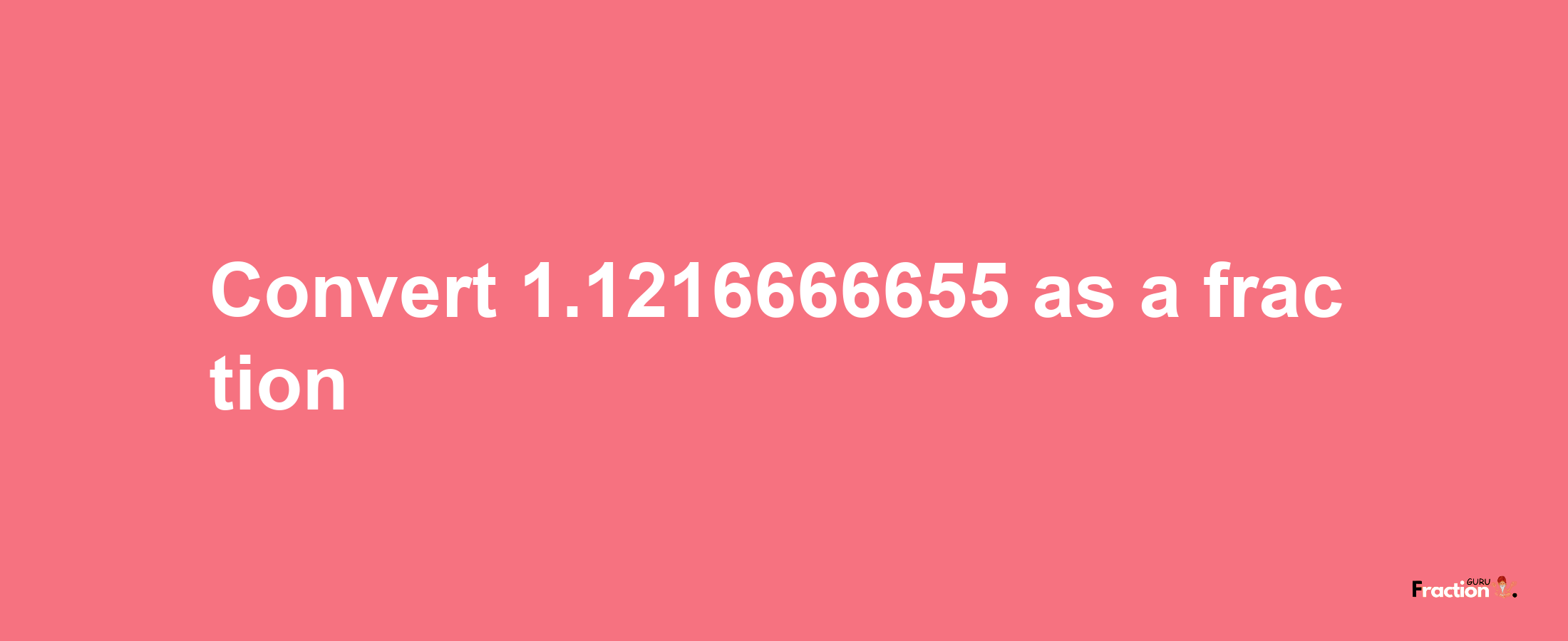 How to convert 1.1216666655 as a fraction