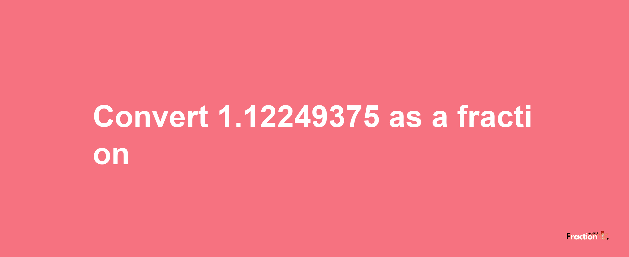 How to convert 1.12249375 as a fraction