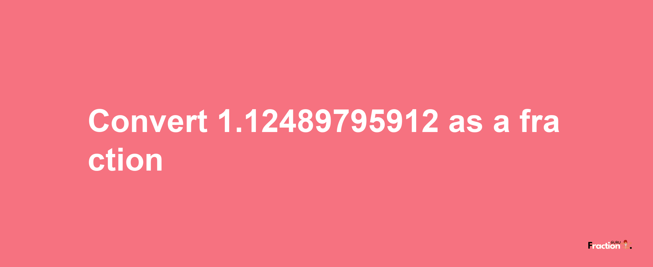 How to convert 1.12489795912 as a fraction