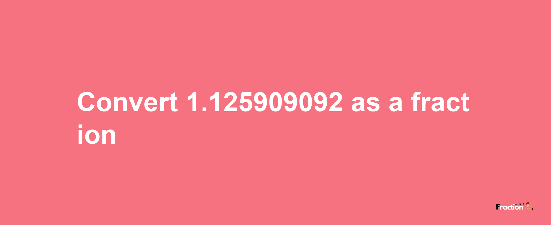 How to convert 1.125909092 as a fraction