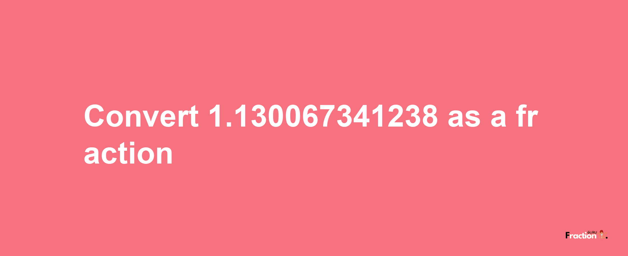 How to convert 1.130067341238 as a fraction