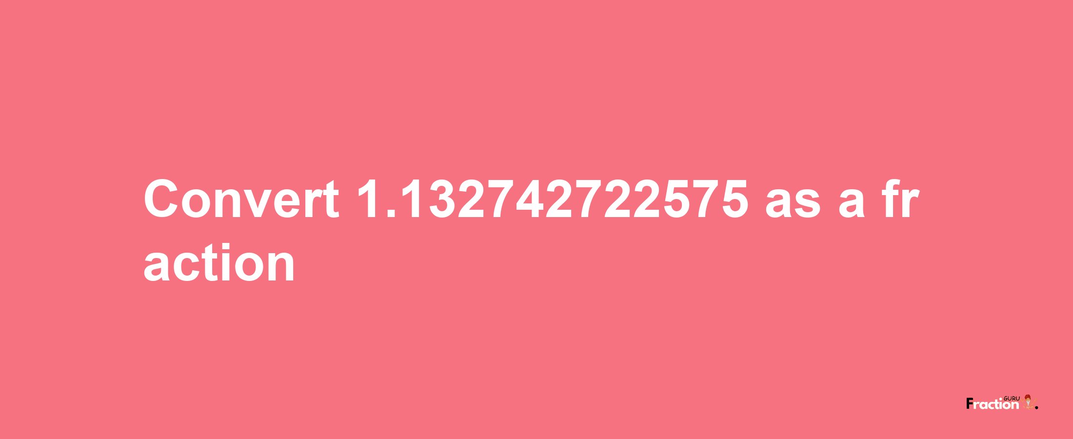 How to convert 1.132742722575 as a fraction