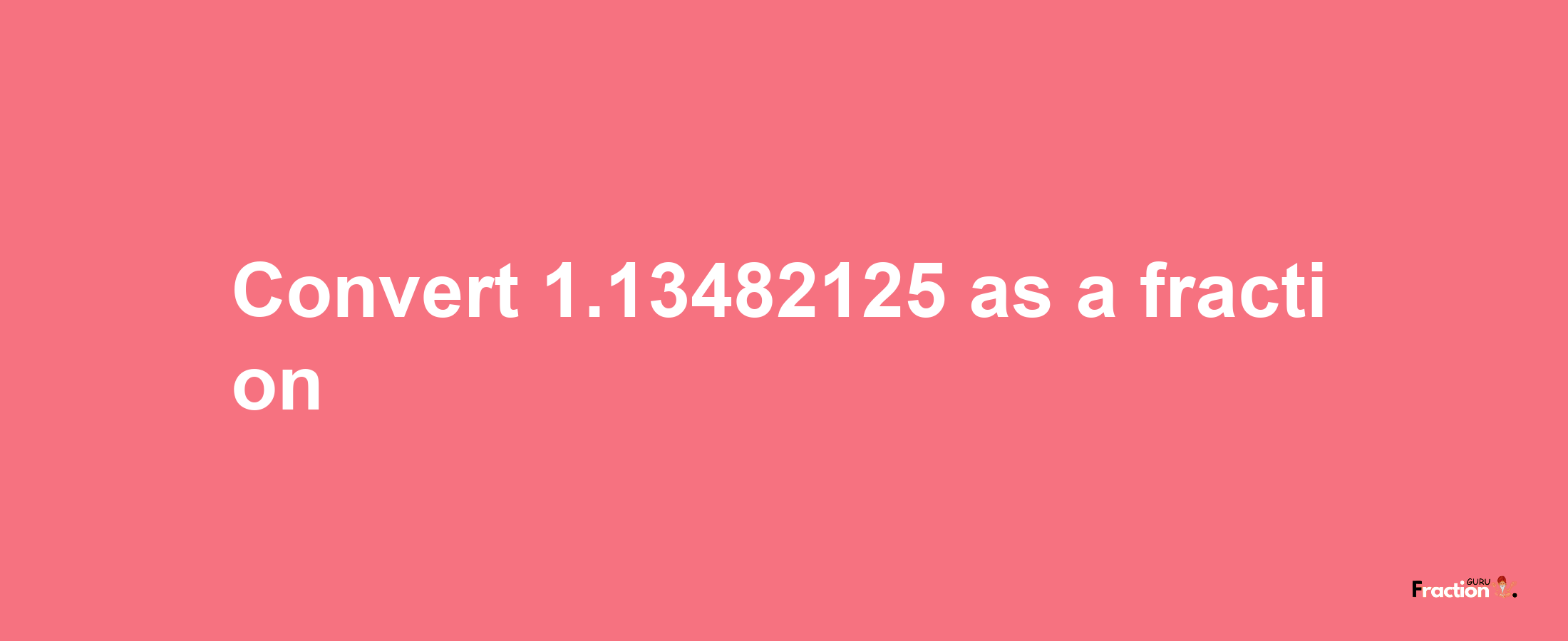 How to convert 1.13482125 as a fraction