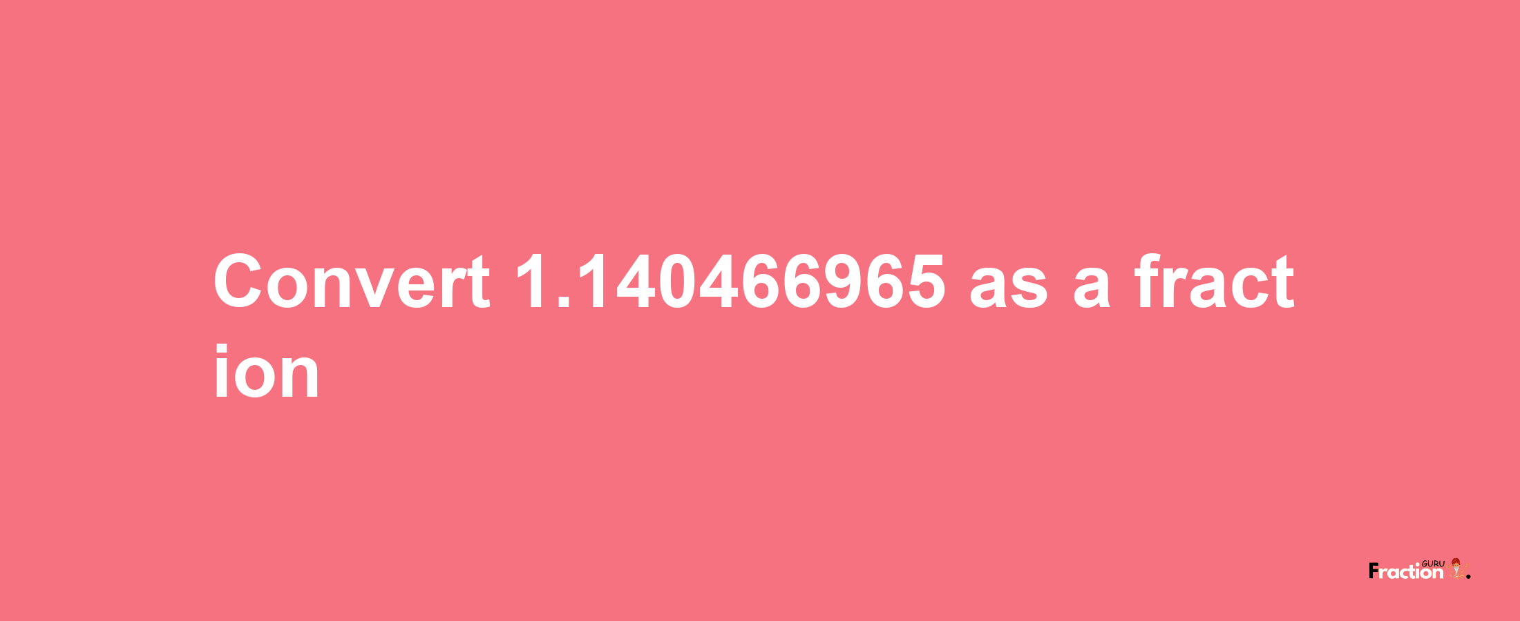 How to convert 1.140466965 as a fraction