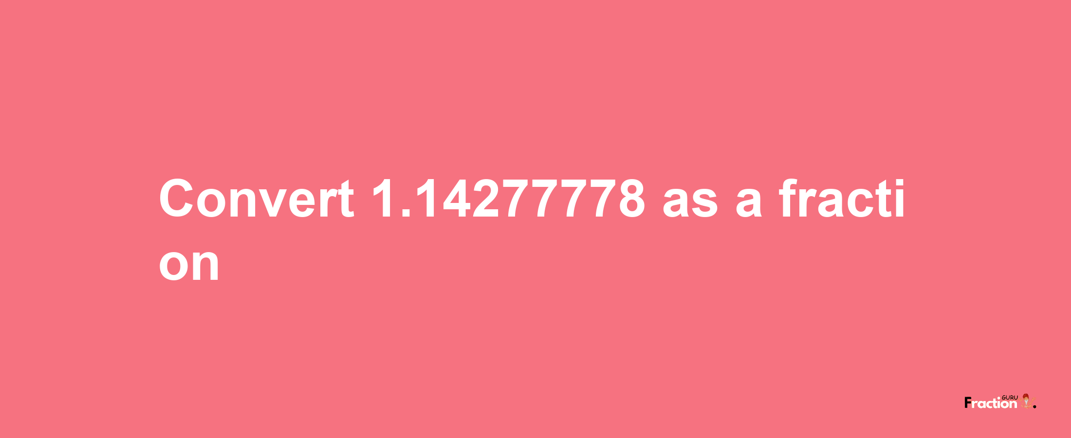 How to convert 1.14277778 as a fraction