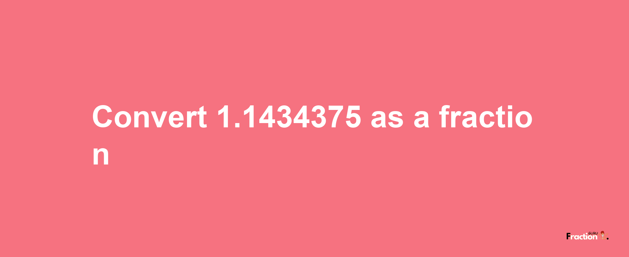 How to convert 1.1434375 as a fraction