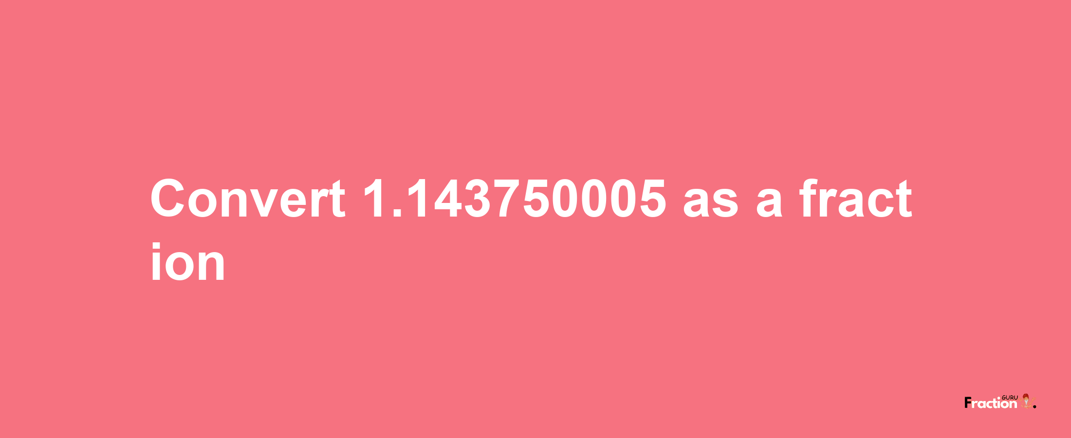 How to convert 1.143750005 as a fraction