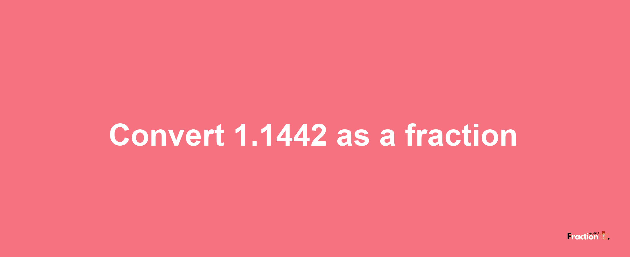 How to convert 1.1442 as a fraction