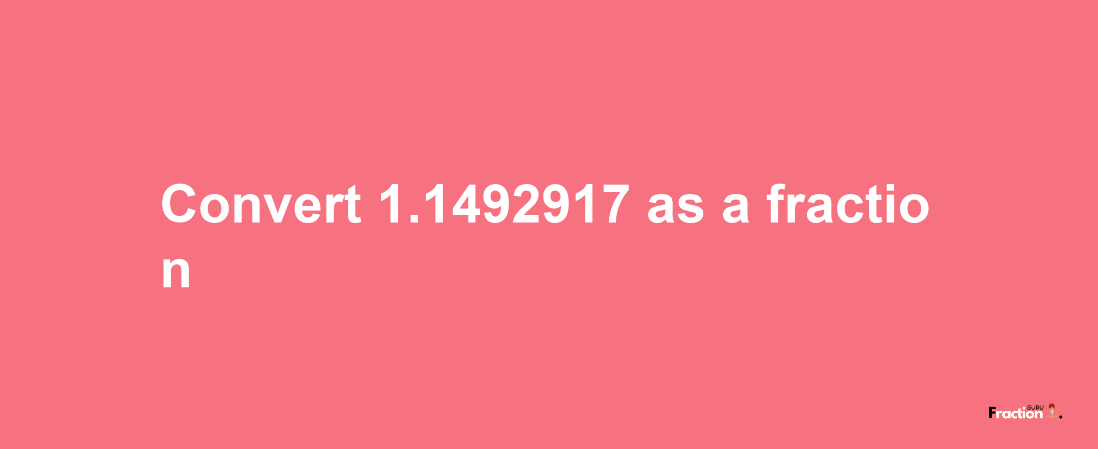 How to convert 1.1492917 as a fraction