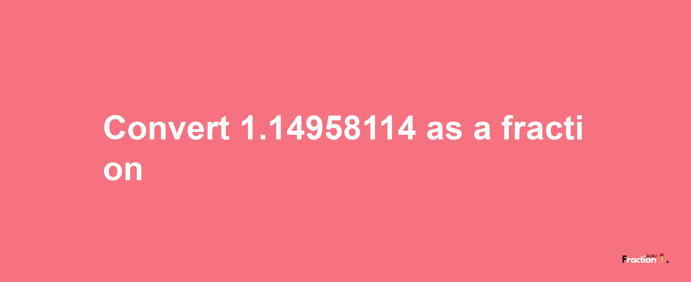 How to convert 1.14958114 as a fraction