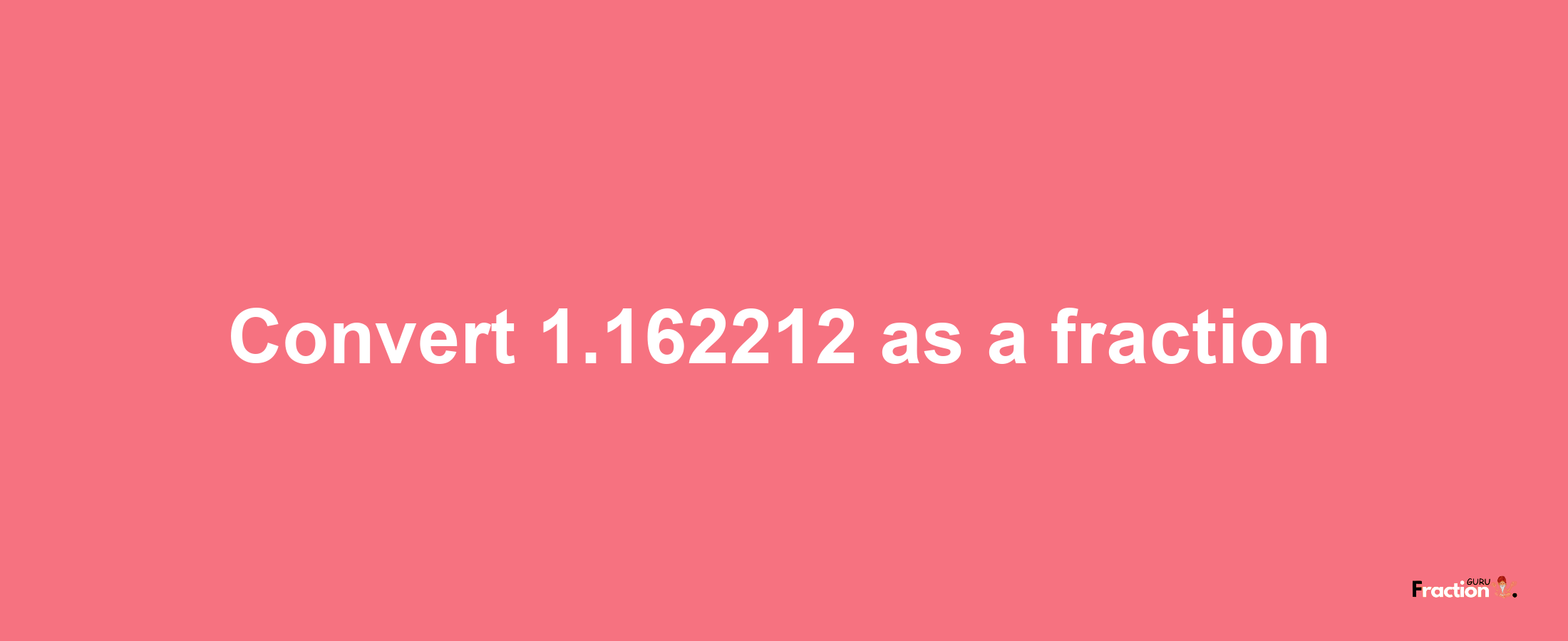 How to convert 1.162212 as a fraction