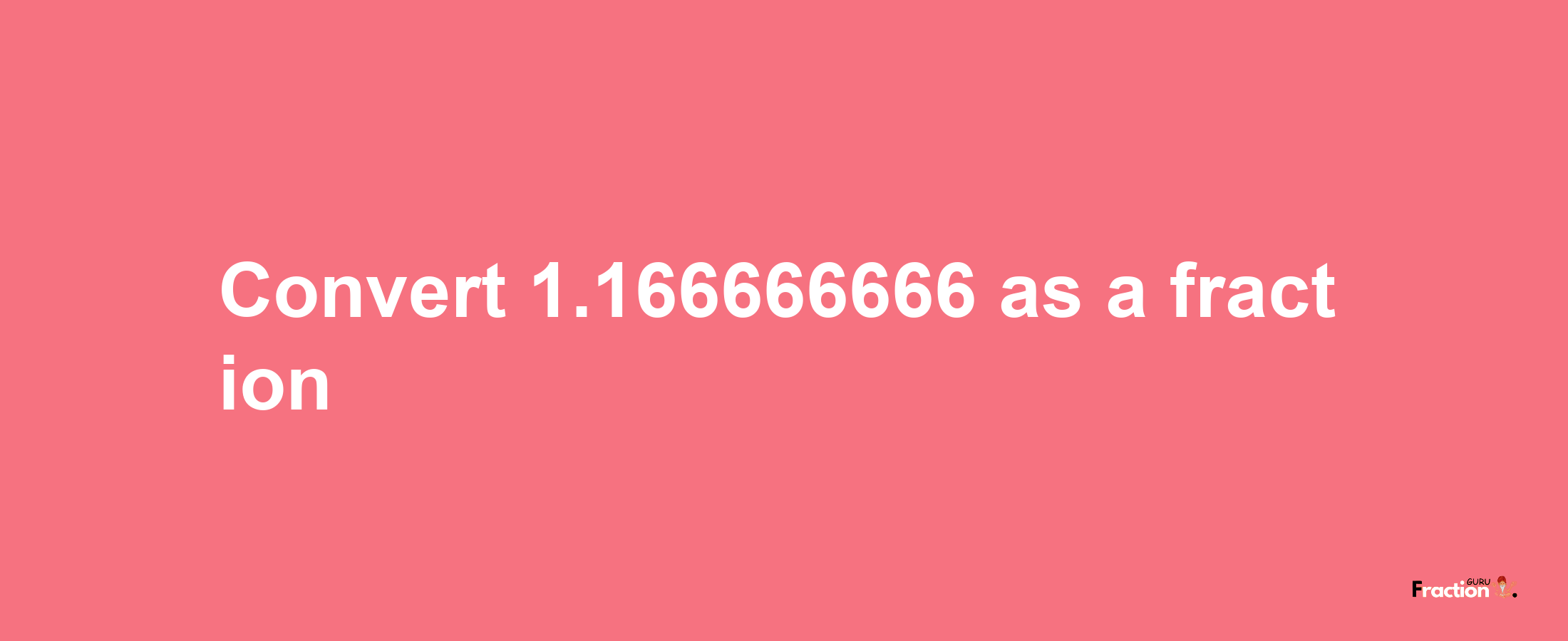 How to convert 1.166666666 as a fraction