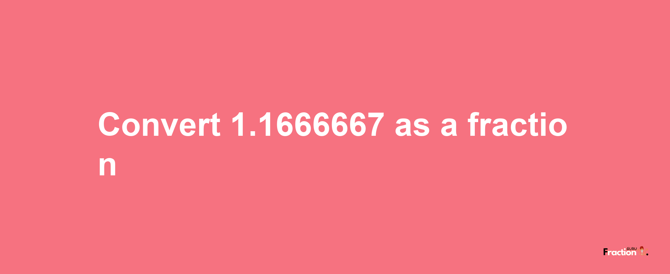 How to convert 1.1666667 as a fraction